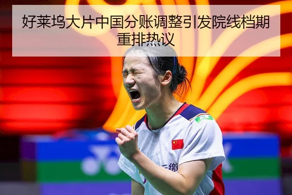 好莱坞大片中国分账调整引发院线档期重排热议